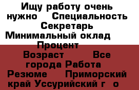 Ищу работу очень нужно! › Специальность ­ Секретарь › Минимальный оклад ­ 50 000 › Процент ­ 30 000 › Возраст ­ 18 - Все города Работа » Резюме   . Приморский край,Уссурийский г. о. 